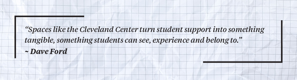 Text on graph paper background reads: "Spaces like the Cleveland Center turn student support into something tangible, something students can see, experience and belong to." ~ Dave Ford.